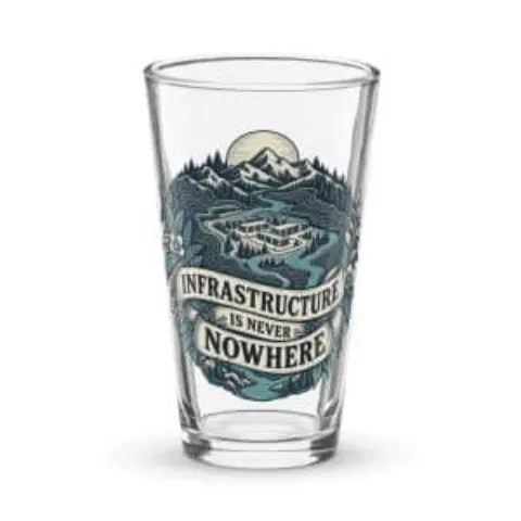 Infrastructure is never nowhere, pint glass